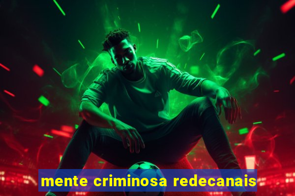 mente criminosa redecanais